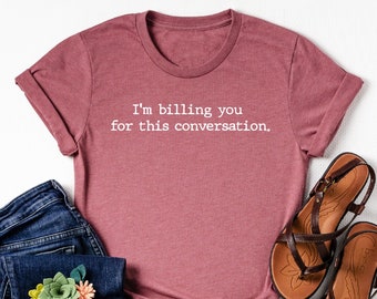 I am billing you for this conversation shirt, Lawyer Shirt, Psychologist Shirt, Funny Lawyer Gift, Funny Attorney Gift,Law School Graduation