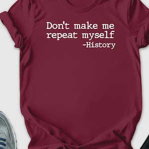 Don't Make Me Repeat Myself Shirt, History Teacher Shirt, Historical Shirt, Funny History Tshirt, Patriot Shirt, Funny History Quote Tshirt