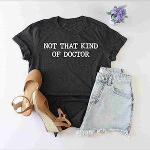 Not That Kind Of Doctor Shirt, Doctor Graduation Gift, Funny PHD Shirt, Doctorate Tshirt, Funny Doctor Shirt, Doctoral Student Shirt, Doctor