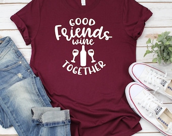 Good friends wine together, wine shirt,  Wine Shirt for Women, Girl’s Wine Trip, Girls Trip Shirts, Gift for Wine Lover, Funny Wine Shirt