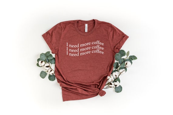 I need more coffee shirt, Cute Coffee Shirt, Coffee T-Shirt, Coffee Tee, Brunch Shirt, Women's Coffee Shirt, Mom Shirt, Coffee dealer shirt