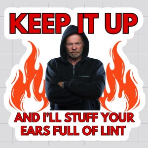 May include: A rectangular sticker featuring a person in a black hooded sweatshirt with arms crossed. The text reads KEEP IT UP AND I'LL STUFF YOUR EARS FULL OF LINT in bold red letters. Two orange flame illustrations flank the person on both sides.