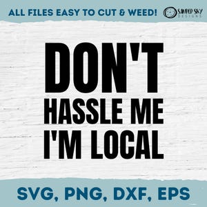 May include: Black text on a white background reads "DON'T HASSLE ME I'M LOCAL". The phrase is in a bold, sans-serif font. Below the text are the file types: SVG, PNG, DXF, and EPS. The top of the image reads "ALL FILES EASY TO CUT & WEED!"