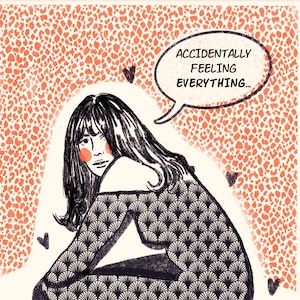 May include: Illustration of a person with black hair and rosy cheeks, wearing a black patterned top. A speech bubble says, "Accidentally Feeling Everything..." The background has a peach-colored leopard print design, with black heart shapes.