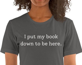 I Put My Book Down To Be Here T-Shirt, Book Lover Gift, Funny Reading Shirt, Literary Shirt, Librarian  Shirt, Bookish Shirt, Bookworm Gift