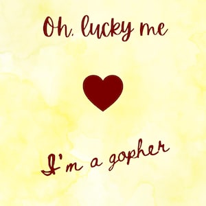 May include: A yellow watercolor background with the text "Oh, lucky me" above a burgundy heart and the text "I'm a gopher" below. The text and heart are in a handwritten style.