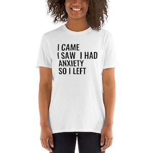 I came I saw I had anxiety so I left. T-shirt - funny saying quotes