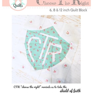 May include: A foundation paper pieced quilt block pattern for a "Choose the Right" quilt block. The block is a shield shape with the letters CTR in the center. The block is designed for 6, 8, and 12 inch quilt blocks.