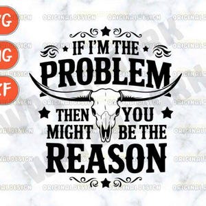 Może przedstawiać: Czarno-biały projekt graficzny przedstawiający czaszkę byka z tekstem "IF I'M THE PROBLEM THEN YOU MIGHT BE THE REASON." Zawiera ikony typów plików SVG, PNG i DXF.