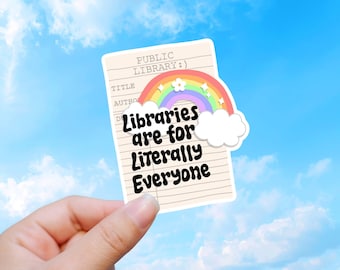 May include: A rectangular sticker featuring a vintage library checkout card design with the text PUBLIC LIBRARY:) TITLE AUTHOR DATE. Overlaid is a colorful rainbow with a white flower and clouds, and the black text Libraries are for Literally Everyone.