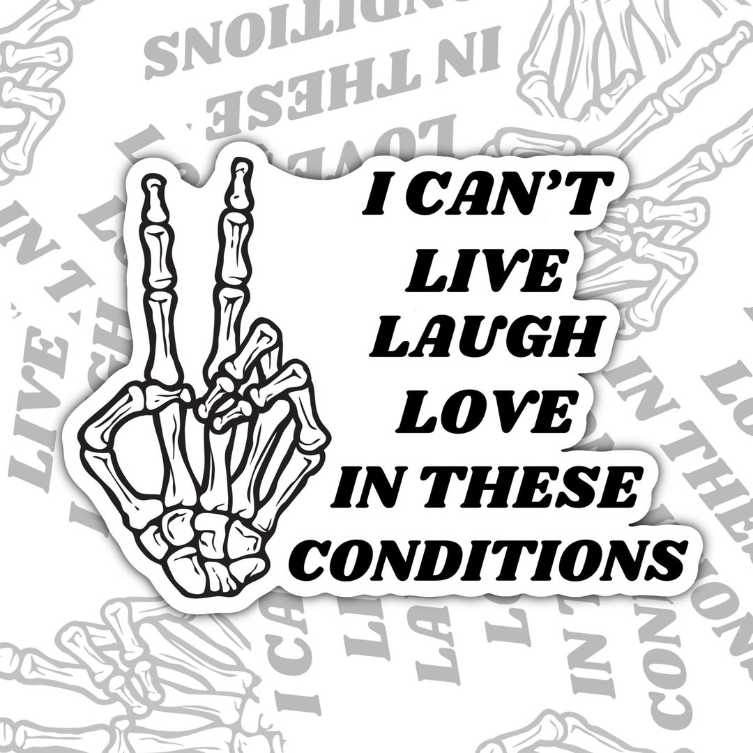 I Can't Live Laugh Love in These Conditions, Funny Waterproof Sticker ...