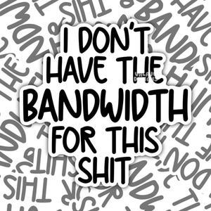 Puede incluir: Adhesivo blanco con el texto "I DON'T HAVE THE BANDWIDTH FOR THIS SHIT" en letras negras en negrita. La pegatina está rodeada por un fondo de texto gris repetido.