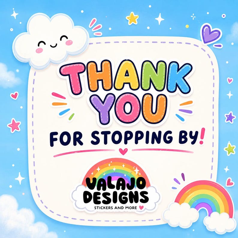 May include: A square sign with rounded corners featuring the text THANK YOU FOR STOPPING BY! in colorful letters. Below, the logo VALAJO DESIGNS STICKERS AND MORE appears above a rainbow. The background is light blue with clouds, stars, and hearts.