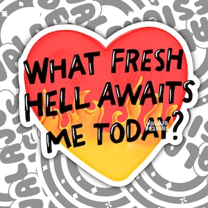 May include: A heart-shaped sticker with the text "WHAT FRESH HELL AWAITS ME TODAY?" in black, outlined in white. The heart is red with yellow and orange flames at the bottom. The background is a pattern of gray text and shapes.
