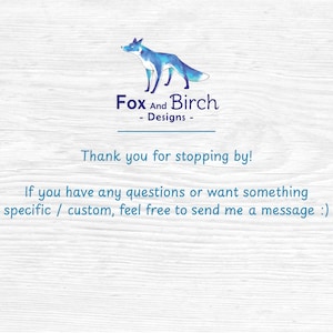 May include: A light blue watercolor fox illustration above the text "Fox And Birch - Designs". Below, the text reads "Thank you for stopping by!" and "If you have any questions or want something specific / custom, feel free to send me a message :)".