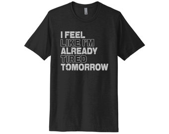 I feel Like I'm Already Tired Tomorrow, Unisex Adult Tee, Always Tired, Gift For Her, Dad Shirt, I'm Tired Tee, Tired, Sleepy, Gift For Her