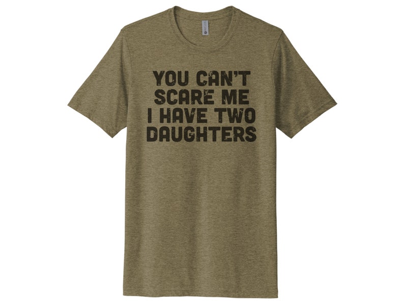 May include: A green heather t-shirt with the text "You can't scare me I have two daughters" printed in black.