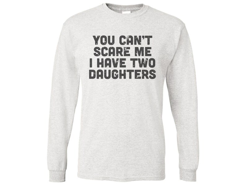 May include: A gray long-sleeve t-shirt with the text "You can't scare me I have two daughters" printed in black.