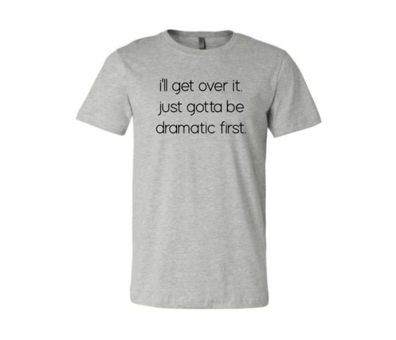 I'll Get Over It Just Gotta Be Dramatic First Dramatic - Etsy