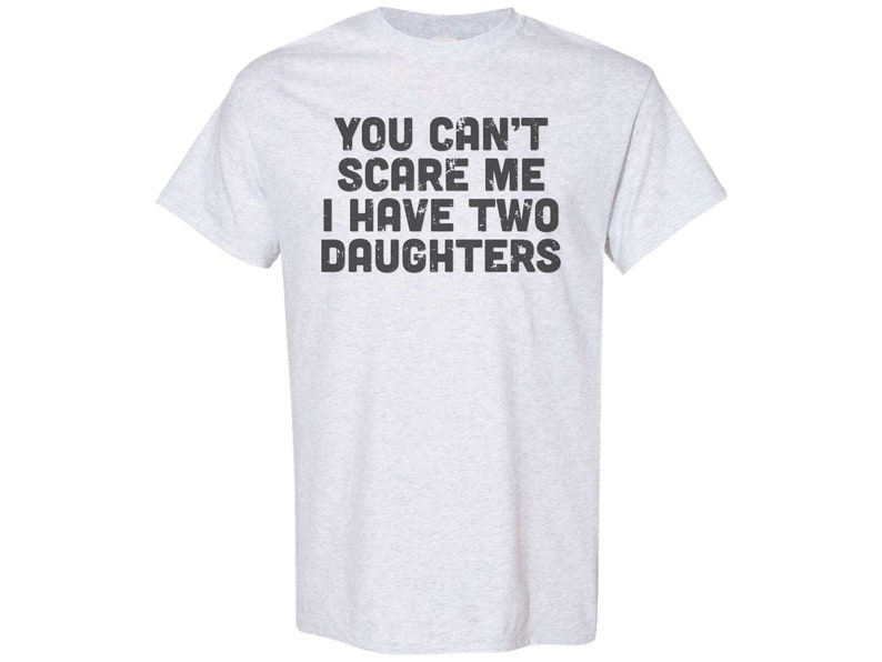 May include: A light grey t-shirt with the text "You can't scare me I have two daughters" printed in black.