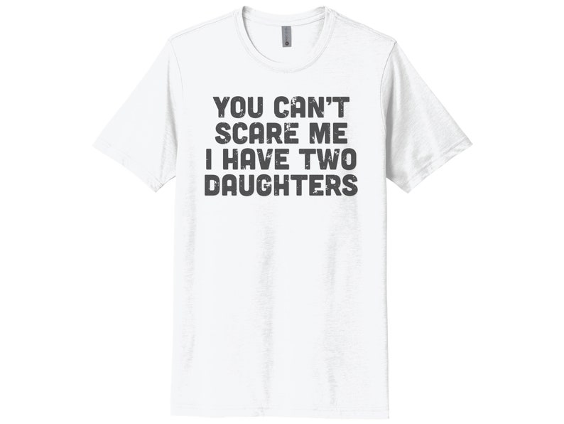 May include: White t-shirt with a distressed black graphic that reads "You can't scare me I have two daughters."