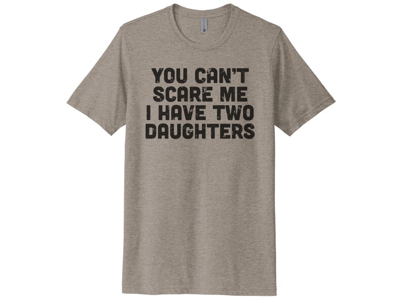 May include: A heather grey t-shirt with the text "You can't scare me I have two daughters" printed in black.