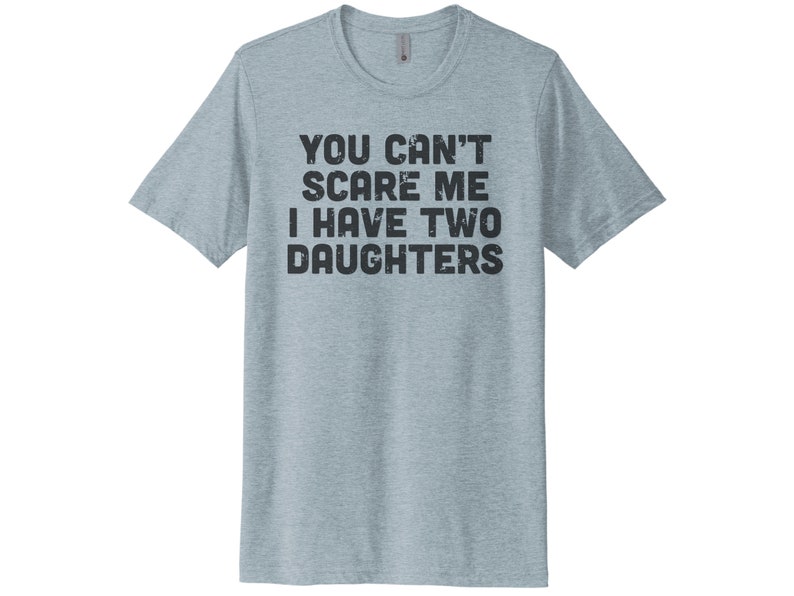 May include: A light blue t-shirt with the text "You can't scare me I have two daughters" in black.
