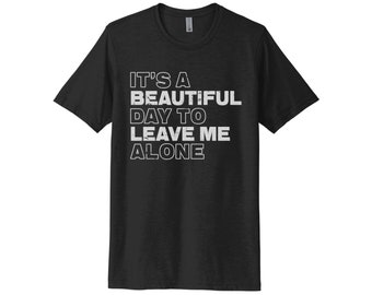 It's A Beautiful Day To Leave Me Alone, Unisex Adult Tee, Leave Me Alone Shirt, Gift For Her, Don't Bother Me Tee, Funny Tees, Mom Shirt