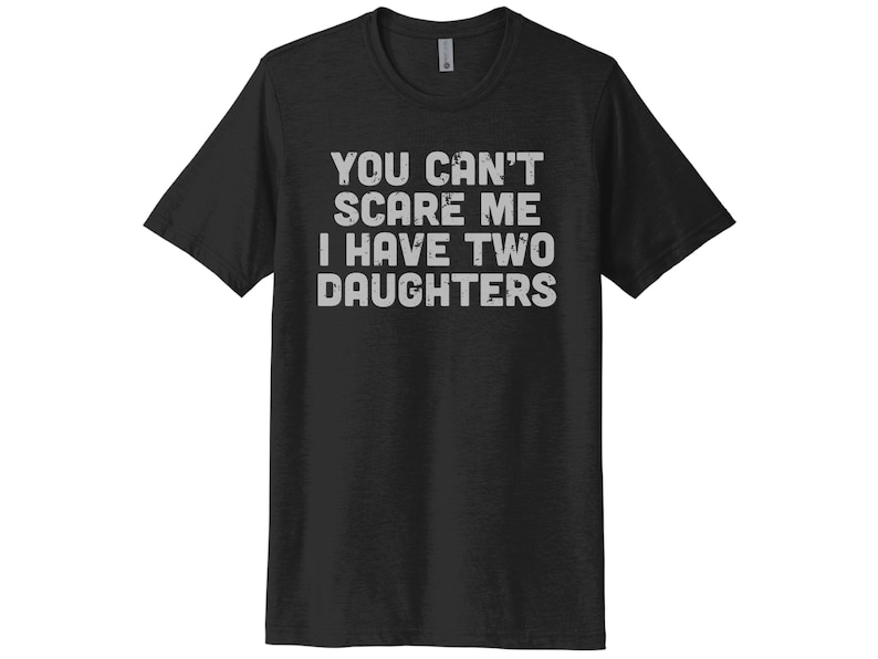 May include: Black t-shirt with white text that reads "You can't scare me I have two daughters".