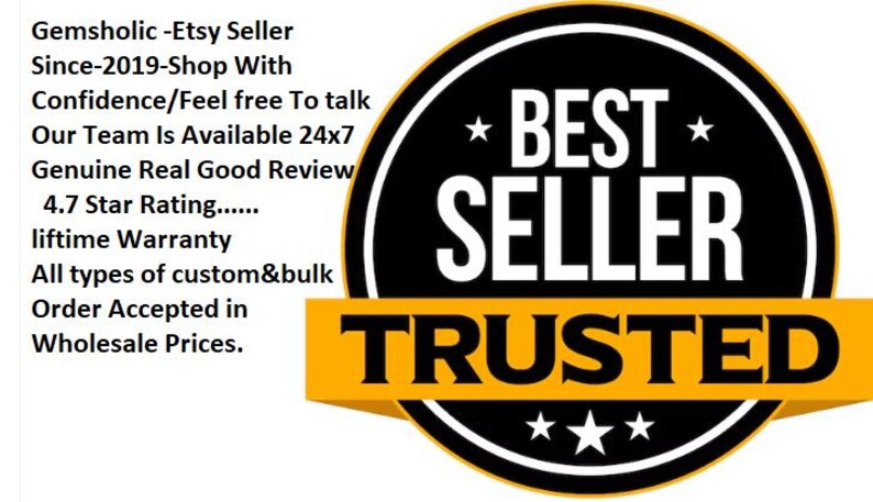 May include: A black and yellow circle with the text "* BEST * SELLER TRUSTED" in white. The text "Gemsholic -Etsy Seller Since-2019-Shop With Confidence/Feel free To talk Our Team Is Available 24x7 Genuine Real Good Review 4.7 Star Rating...... liftime Warranty All types of custom&bulk Order Accepted in Wholesale Prices." is in black text.