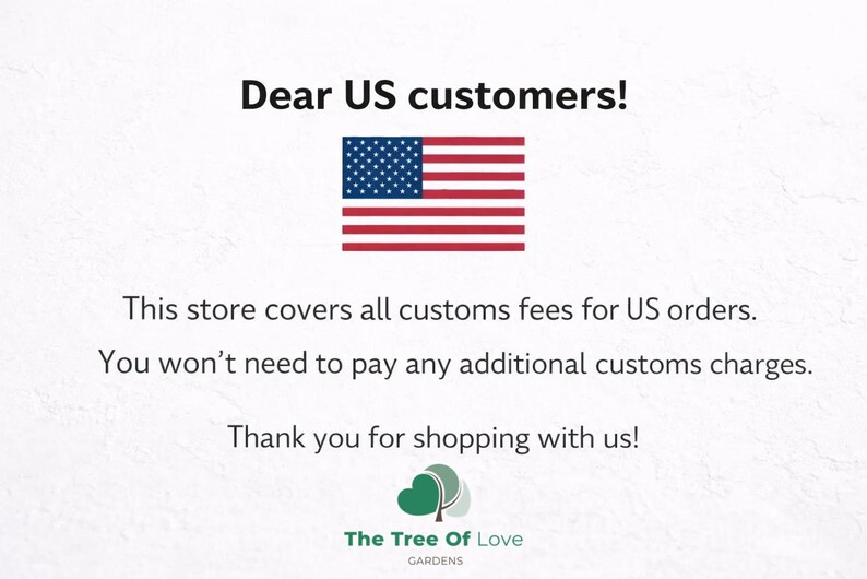 Dear US customers! This store covers all customs fees for US orders. You won't need to pay any additional customs charges. Thank you for shopping with us! The Tree Of Love CARDENS