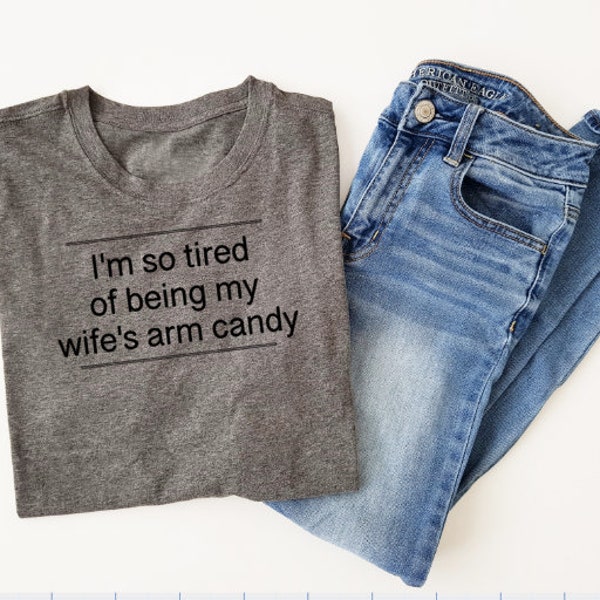 So Tired of Being My Wife's Arm Candy tee