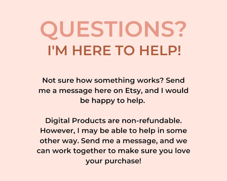 May include: Pink background with the text "QUESTIONS? I'M HERE TO HELP!" in brown. The text below explains that digital products are non-refundable, but the seller is happy to help with any questions or concerns.