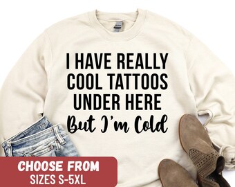 Funny Saying Sweatshirt, Cute Tattoos Sweatshirt, Sweatshirts For Women, I Have Really Cool Tattoos Under Here But I'm Cold Sweatshirt