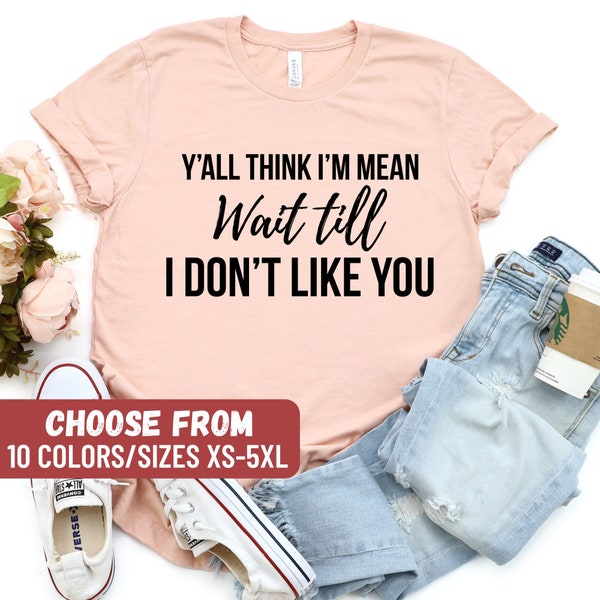 Funny Women's Shirt, Sarcastic Shirt, Funny Mom Shirts, Mom Gift, Mom Graphic Tees, Y'all Think I'm Mean Wait Till I Don't Like You T-Shirt