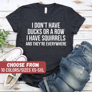 Funny Sayings Tee, Humorous T-Shirt, Sarcastic Shirts, I Don&#39;t Have Ducks Or A Row I Have Squirrels And They&#39;re Everywhere T-Shirt