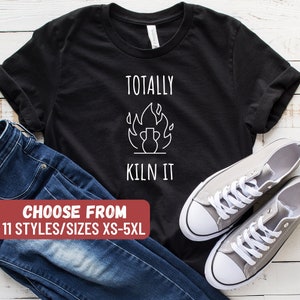 Totally Kiln It T-Shirt, Funny Pottery Shirt, Pottery Gift, Pottery Lover, Pottery Shirt, Ceramics Shirt, Ceramics Gift, Ceramics Lover Gift