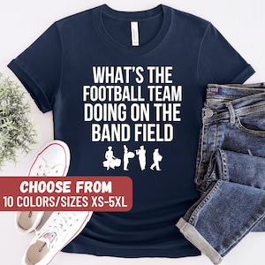 Marching Band Shirt, Funny School Band Shirt, Funny Football Shirt, Funny Mom Tees, What&#39;s The Football Team Doing On The Band Field T-Shirt