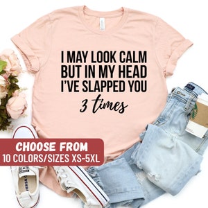 Funny Sarcastic Shirt, Gift For Her Gift For Him, Funny Saying Tees, I May Look Calm But In My Head I&#39;ve Slapped You 3 Times T-Shirt