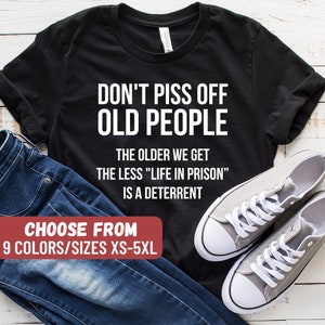 Gift For Grandparents, Funny Coworker Shirt, Don&#39;t Piss Off Old People The Older We Get The Less Life In Prison Is A Deterrent T-Shirt