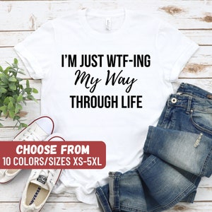 Sarcastic Shirt, Mom Shirt, Mom Gift, Cute Ladies Shirt, Funny Women Shirt, Mom Graphic Tees, I&#39;m Just WTFing My Way Through Life T-Shirt