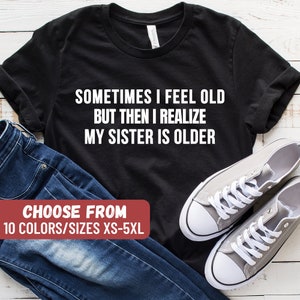 Sisters Birthday Shirt, Gift For Sister, Sarcastic Aunt Shirt, Siblings, Sometimes I Feel Old But Then I Realize My Sister Is Older T-Shirt