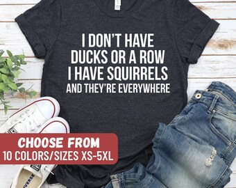 Funny Sayings Tee, Humorous T-Shirt, Sarcastic Shirts, I Don't Have Ducks Or A Row I Have Squirrels And They're Everywhere T-Shirt