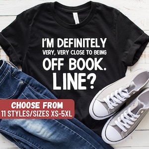 Rehearsal Shirt, Actress Shirt, Actor Shirt, Theatre Shirt, Theater Shirt, I'm Definitely Very Very Close To Being Off Book Line T-Shirt