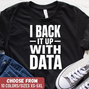 May include: Black t-shirt with the white text "I BACK IT UP WITH DATA." The shirt also has a red rectangle at the bottom with the text "CHOOSE FROM 10 COLORS/SIZES XS-5XL."