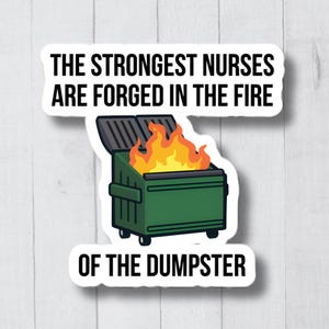 Może przedstawiać: Naklejka przedstawiająca zielony kontener na śmieci z płomieniami i czarnym napisem "THE STRONGEST NURSES ARE FORGED IN THE FIRE OF THE DUMPSTER". Naklejka jest na białym drewnianym tle.