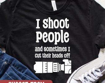 Funny Photography Shirt, Camera Gift, Photographer Gift, Photography Lover Gift, I Shoot People And Sometimes I Cut Their Heads Off T-Shirt