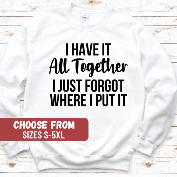 Women Funny Sweatshirt With Saying, Sarcastic Sweatshirt, Funny Mom Crewneck, I Have It All Together I Just Forgot Where I Put It Sweatshirt