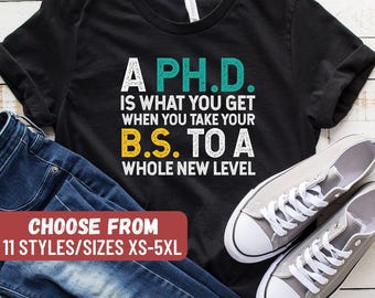 Phd Graduation Gift, Phd Shirt, Phd Gift, Phd Graduate Shirt, A PhD Is What You Get When You Take Your BS To A Whole New Level T-Shirt