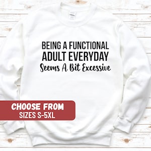 Funny Graphic Sweatshirt, Day Drinking Sweatshirt, Sarcastic Sweatshirt, Being A Functional Adult Everyday Seems A Bit Excessive Sweatshirt